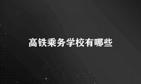高铁乘务学校有哪些