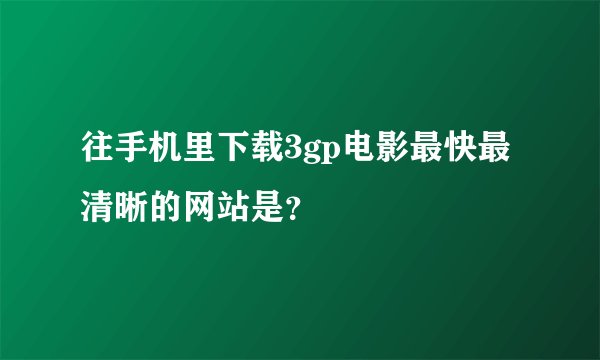 往手机里下载3gp电影最快最清晰的网站是？