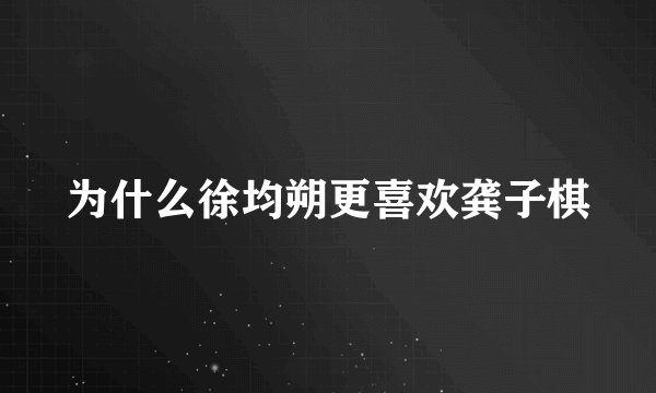 为什么徐均朔更喜欢龚子棋