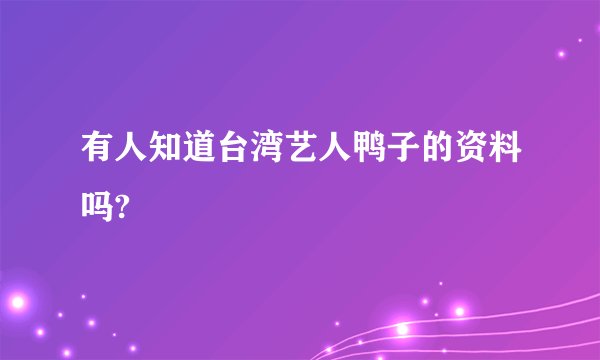 有人知道台湾艺人鸭子的资料吗?
