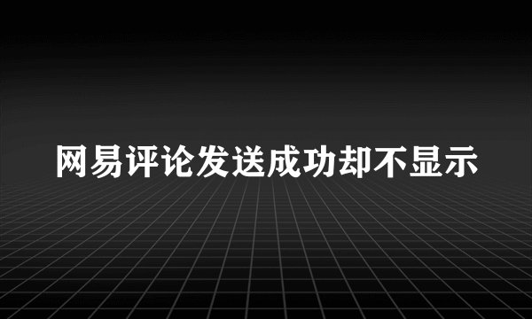 网易评论发送成功却不显示