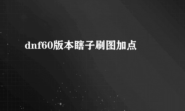 dnf60版本瞎子刷图加点