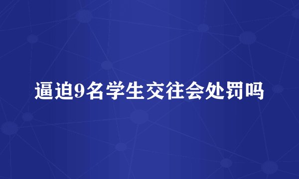 逼迫9名学生交往会处罚吗