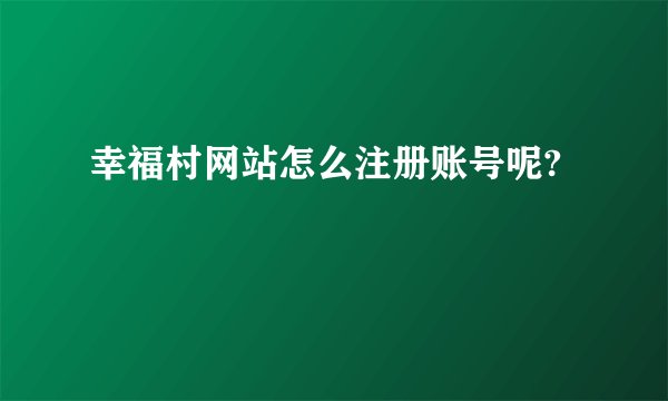 幸福村网站怎么注册账号呢?