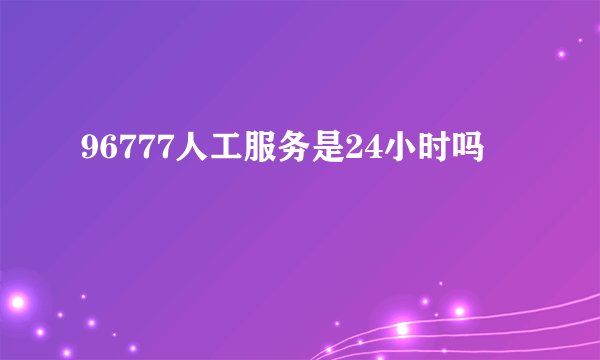 96777人工服务是24小时吗