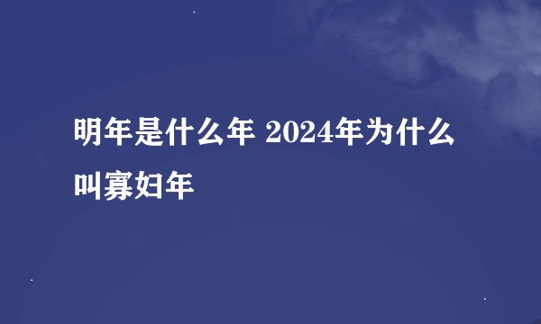 明年是什么年 2024年为什么叫寡妇年