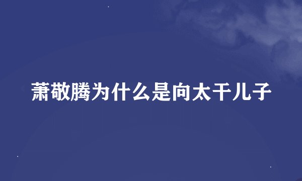 萧敬腾为什么是向太干儿子