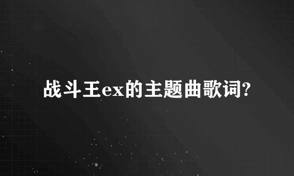 战斗王ex的主题曲歌词?
