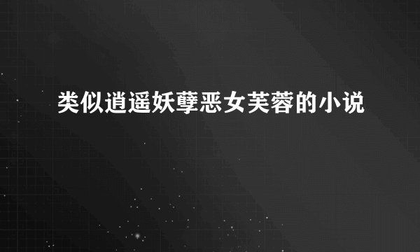 类似逍遥妖孽恶女芙蓉的小说