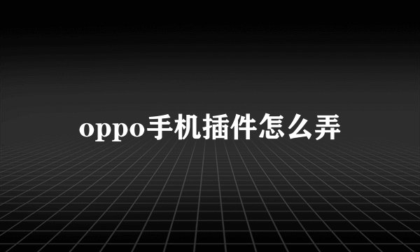 oppo手机插件怎么弄