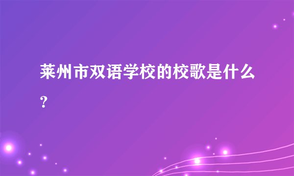 莱州市双语学校的校歌是什么？