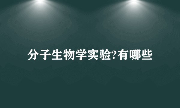 分子生物学实验?有哪些