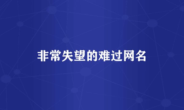 非常失望的难过网名