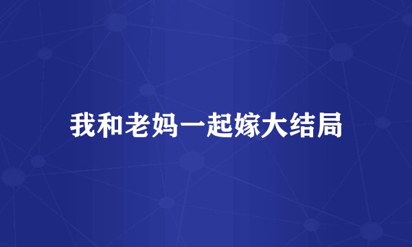 我和老妈一起嫁大结局