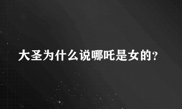 大圣为什么说哪吒是女的？