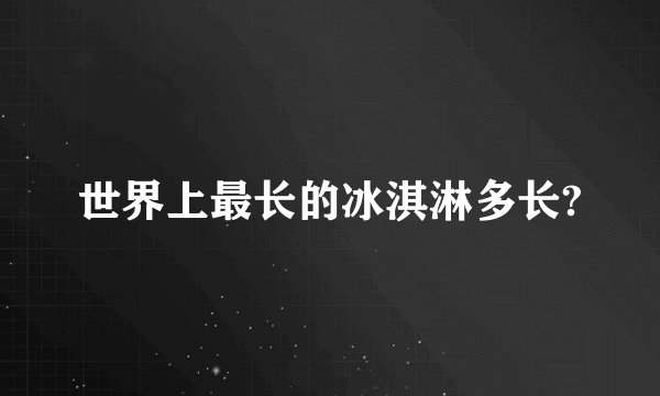 世界上最长的冰淇淋多长?
