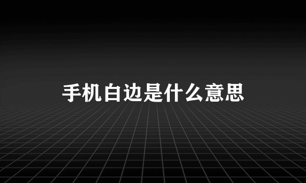 手机白边是什么意思