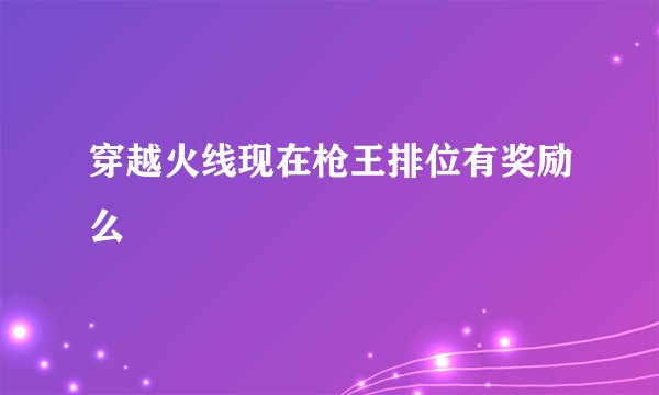 穿越火线现在枪王排位有奖励么