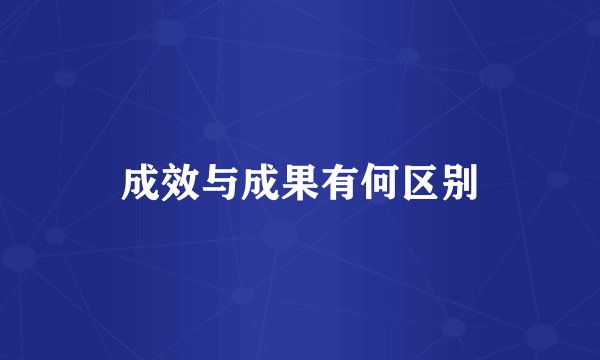 成效与成果有何区别