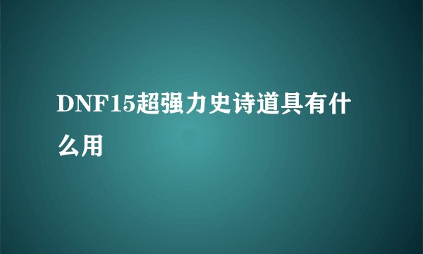 DNF15超强力史诗道具有什么用