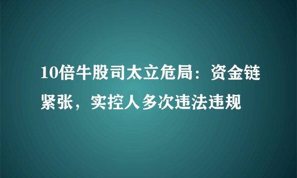 10倍牛股司太立危局：资金链紧张，实控人多次违法违规