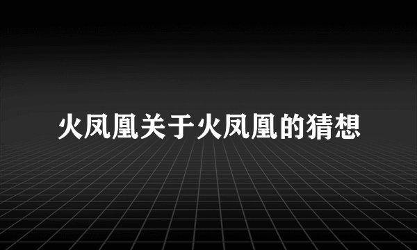 火凤凰关于火凤凰的猜想