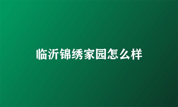 临沂锦绣家园怎么样