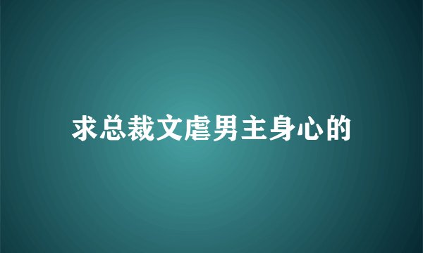 求总裁文虐男主身心的