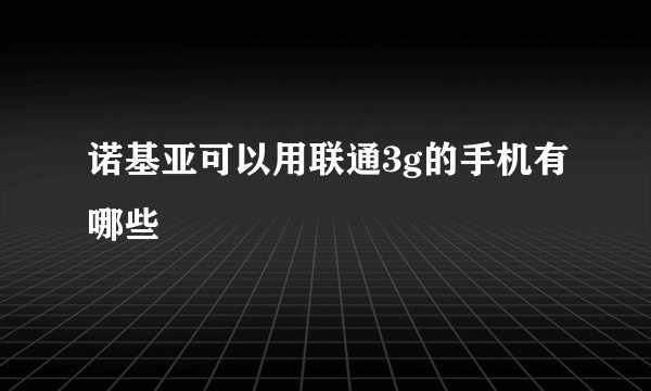 诺基亚可以用联通3g的手机有哪些
