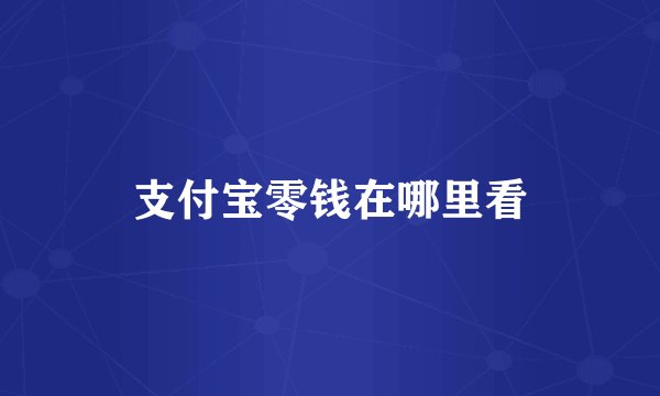 支付宝零钱在哪里看