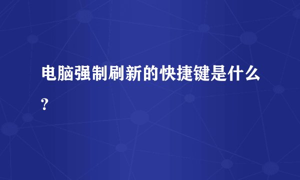 电脑强制刷新的快捷键是什么？