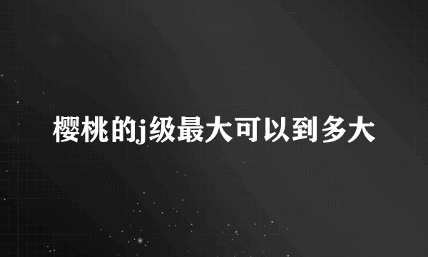 樱桃的j级最大可以到多大