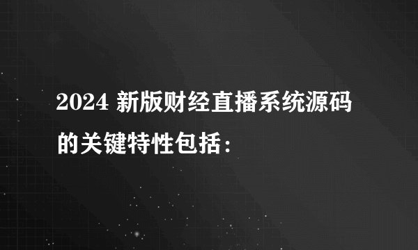 2024 新版财经直播系统源码的关键特性包括：