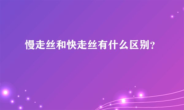 慢走丝和快走丝有什么区别?