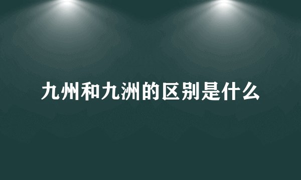 九州和九洲的区别是什么