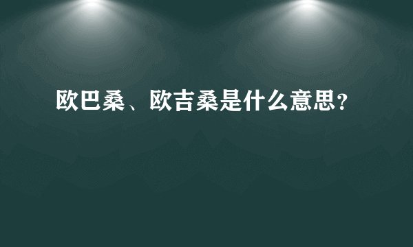 欧巴桑、欧吉桑是什么意思？