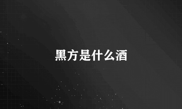黑方是什么酒