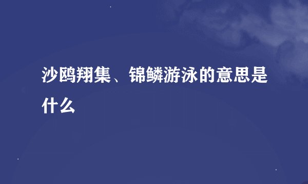 沙鸥翔集、锦鳞游泳的意思是什么
