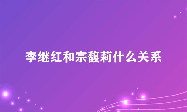 李继红和宗馥莉什么关系