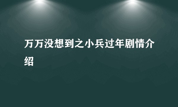 万万没想到之小兵过年剧情介绍