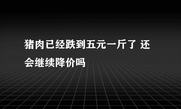 猪肉已经跌到五元一斤了 还会继续降价吗
