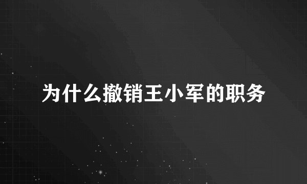 为什么撤销王小军的职务