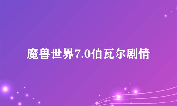 魔兽世界7.0伯瓦尔剧情