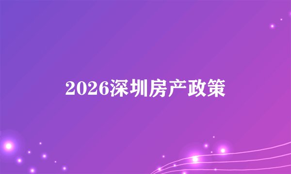 2026深圳房产政策