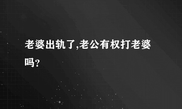老婆出轨了,老公有权打老婆吗？