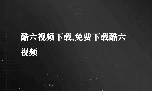 酷六视频下载,免费下载酷六视频
