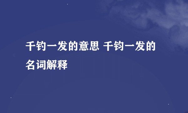 千钓一发的意思 千钧一发的名词解释