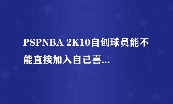 PSPNBA 2K10自创球员能不能直接加入自己喜欢的球队？
