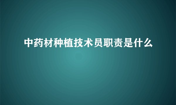 中药材种植技术员职责是什么