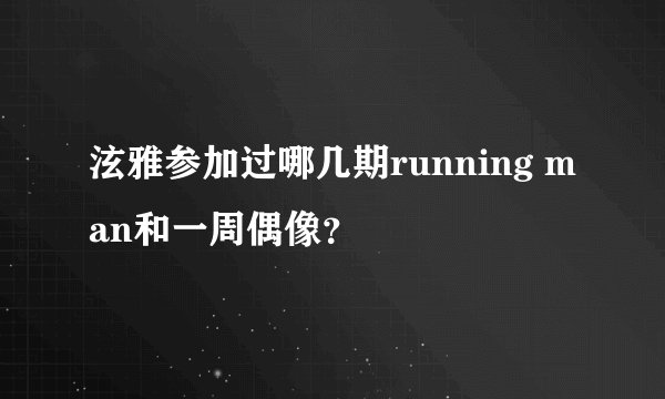 泫雅参加过哪几期running man和一周偶像？